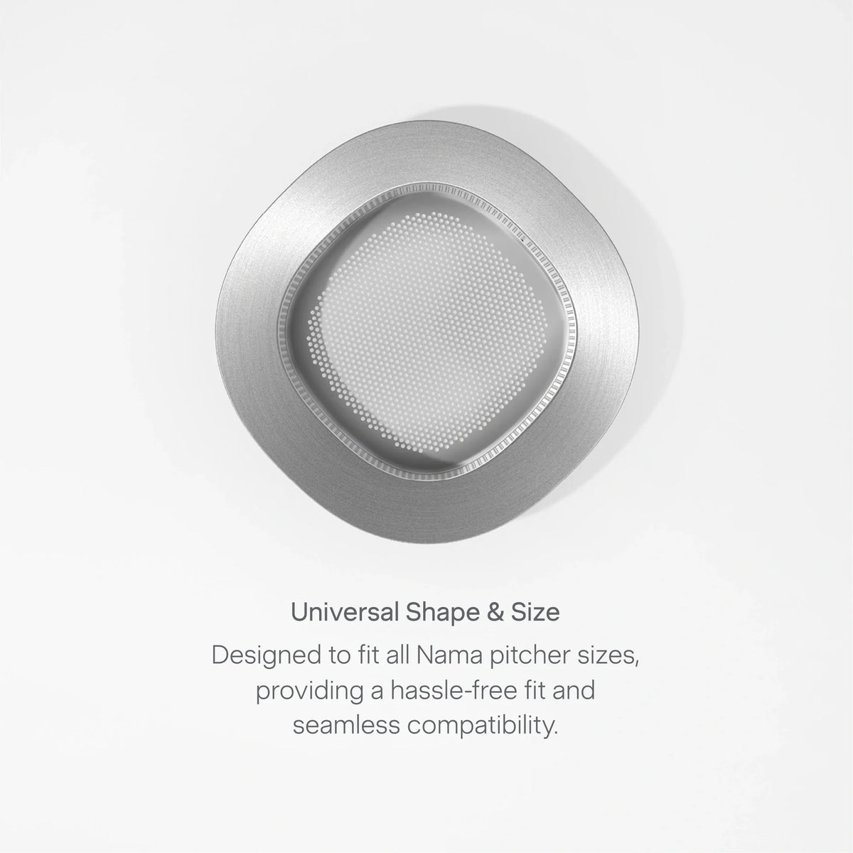 A silver Pulp Strainer with rounded edges viewed from above. Text below reads: Universal shape & size. Designed to fit all Nama pitcher sizes, the Pulp Strainer provides a hassle-free fit and seamless compatibility—perfect for no pulp juicing and easy juice pulp removal.